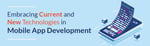 Embracing Current and New Technologies in Mobile App Development